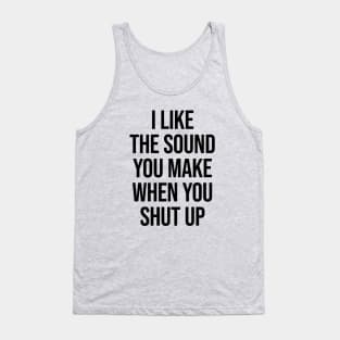 I Like The Sound You Make When You Shut Up Ver.2 - Funny Sarcastic Tank Top